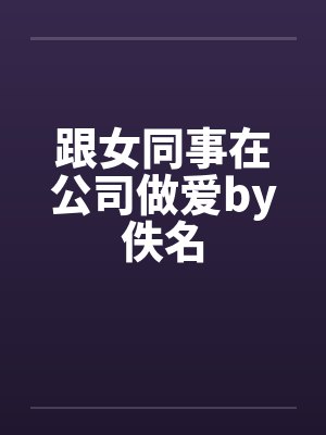 跟女同事在公司做爱by佚名封面