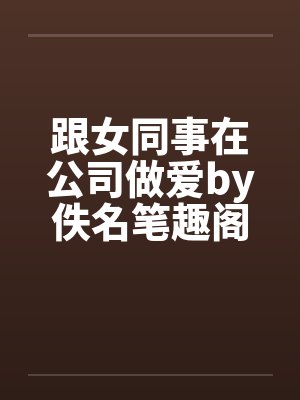 跟女同事在公司做爱by佚名笔趣阁无弹窗封面