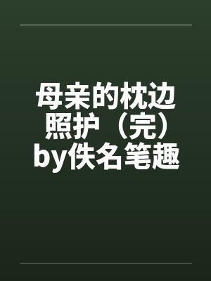 母亲的枕边照护（完）by佚名笔趣阁无弹窗封面