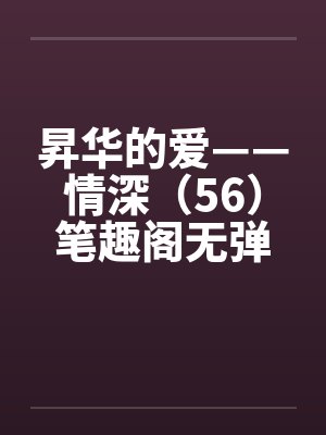 昇华的爱——情深（56）笔趣阁无弹窗封面