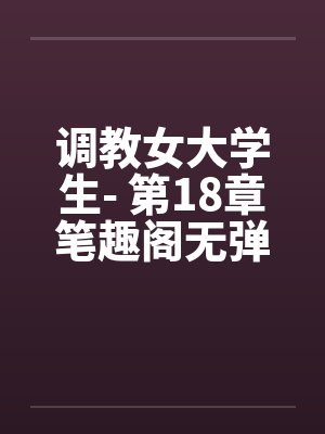调教女大学生- 第18章笔趣阁无弹窗封面