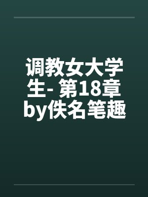 调教女大学生- 第18章by佚名笔趣阁无弹窗封面