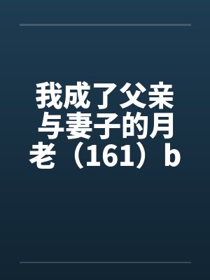 我成了父亲与妻子的月老（161）by佚名封面