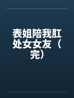 表姐陪我肛处女女友（完）封面