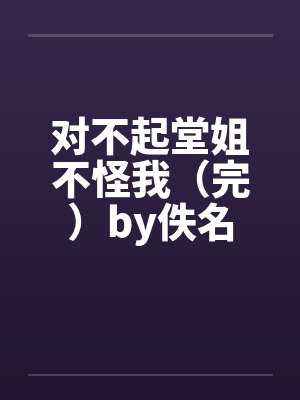 对不起堂姐不怪我（完）by佚名封面