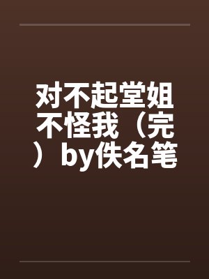 对不起堂姐不怪我（完）by佚名笔趣阁无弹窗封面
