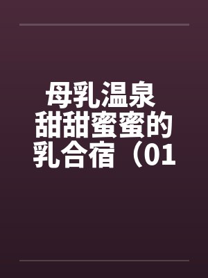 母乳温泉 甜甜蜜蜜的乳合宿（01）by佚名封面
