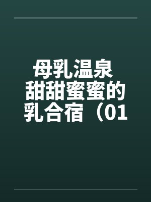 母乳温泉 甜甜蜜蜜的乳合宿（01）笔趣阁无弹窗封面