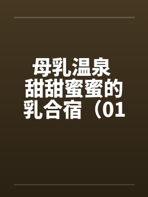 母乳温泉 甜甜蜜蜜的乳合宿（01）by佚名笔趣阁无弹窗封面