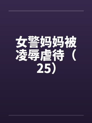 女警妈妈被凌辱虐待（25）封面