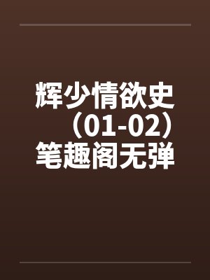 辉少情欲史（01-02）笔趣阁无弹窗封面