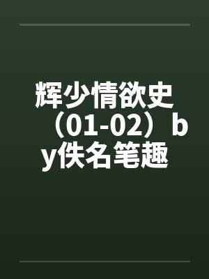 辉少情欲史（01-02）by佚名笔趣阁无弹窗封面
