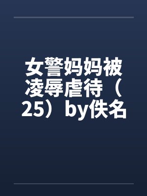 女警妈妈被凌辱虐待（25）by佚名封面