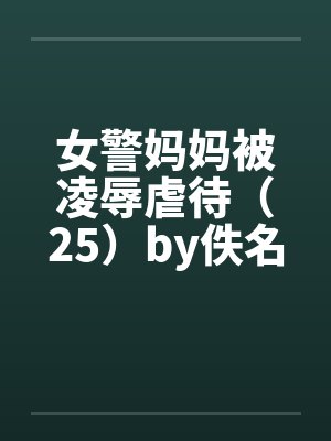 女警妈妈被凌辱虐待（25）by佚名笔趣阁无弹窗封面
