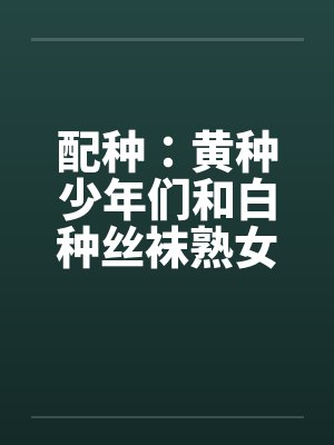 配种：黄种少年们和白种丝袜熟女们-番外（唐朝小少爷和拜占庭贵族夫人无伦狂交）（03）笔趣阁无弹窗封面
