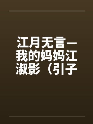 江月无言—我的妈妈江淑影（引子-03）by佚名笔趣阁无弹窗封面