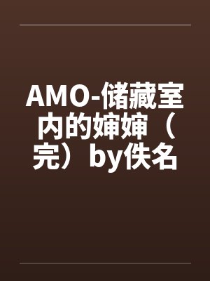 AMO-储藏室内的婶婶（完）by佚名笔趣阁无弹窗封面