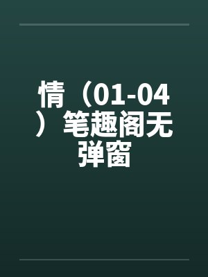 情（01-04）笔趣阁无弹窗封面