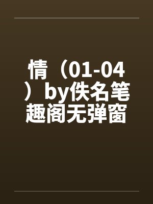 情（01-04）by佚名笔趣阁无弹窗封面
