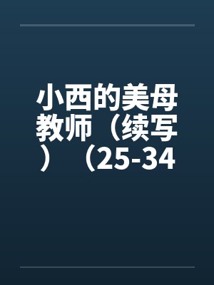 小西的美母教师（续写）（25-34）by佚名封面