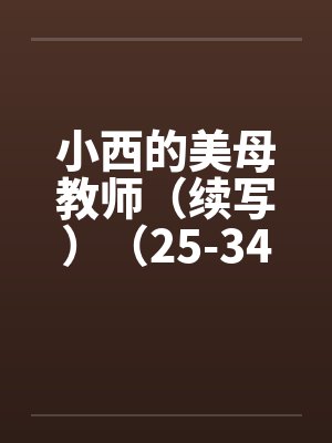 小西的美母教师（续写）（25-34）笔趣阁无弹窗封面