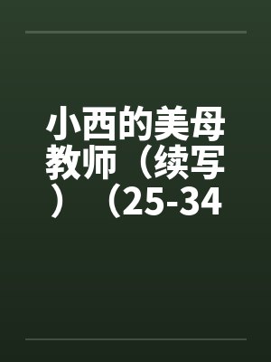 小西的美母教师（续写）（25-34）by佚名笔趣阁无弹窗封面