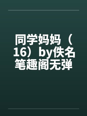 同学妈妈（16）by佚名笔趣阁无弹窗封面