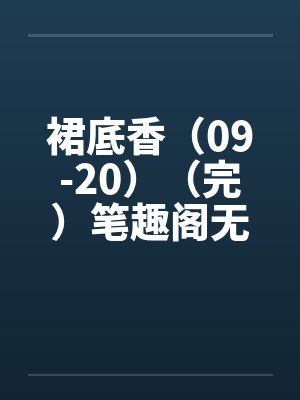 裙底香（09-20）（完）笔趣阁无弹窗封面