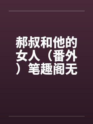 郝叔和他的女人（番外）笔趣阁无弹窗封面