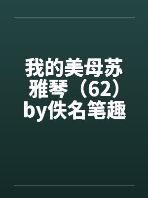 我的美母苏雅琴（62）by佚名笔趣阁无弹窗封面
