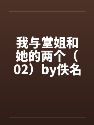 我与堂姐和她的两个（02）by佚名笔趣阁无弹窗封面