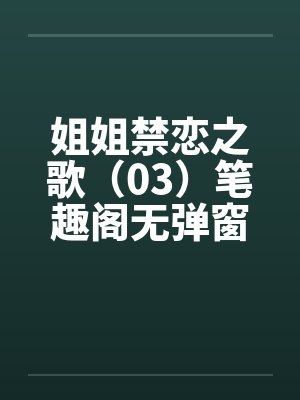 姐姐禁恋之歌（03）笔趣阁无弹窗封面