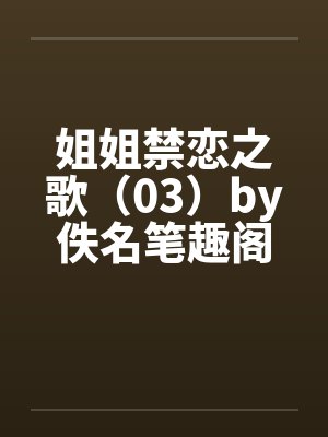 姐姐禁恋之歌（03）by佚名笔趣阁无弹窗封面