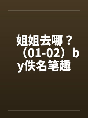 姐姐去哪？（01-02）by佚名笔趣阁无弹窗封面