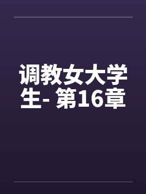 调教女大学生- 第16章封面