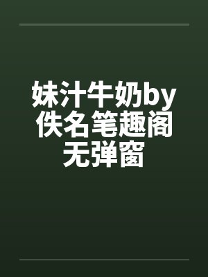 妹汁牛奶by佚名笔趣阁无弹窗封面