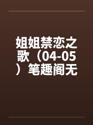 姐姐禁恋之歌（04-05）笔趣阁无弹窗封面