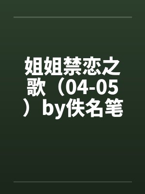 姐姐禁恋之歌（04-05）by佚名笔趣阁无弹窗封面