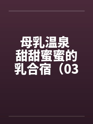 母乳温泉 甜甜蜜蜜的乳合宿（03）by佚名封面