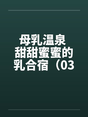 母乳温泉 甜甜蜜蜜的乳合宿（03）笔趣阁无弹窗封面