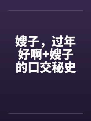 嫂子，过年好啊+嫂子的口交秘史封面