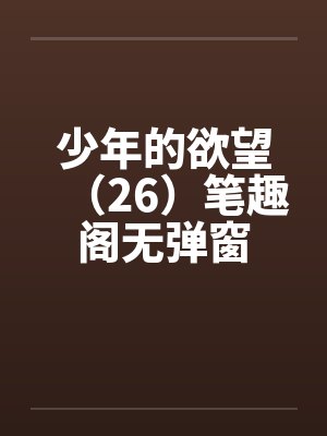 少年的欲望（26）笔趣阁无弹窗封面
