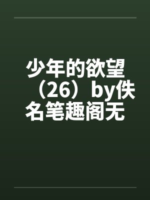 少年的欲望（26）by佚名笔趣阁无弹窗封面