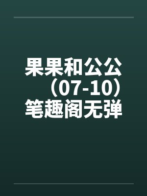 果果和公公（07-10）笔趣阁无弹窗封面