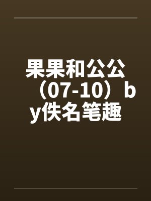 果果和公公（07-10）by佚名笔趣阁无弹窗封面