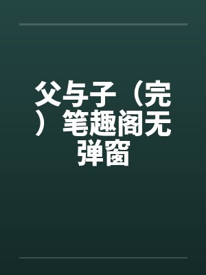 父与子（完）笔趣阁无弹窗封面