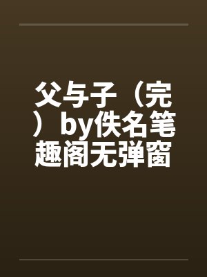 父与子（完）by佚名笔趣阁无弹窗封面