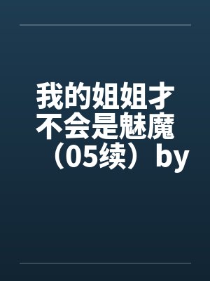 我的姐姐才不会是魅魔（05续）by佚名封面