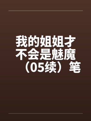 我的姐姐才不会是魅魔（05续）笔趣阁无弹窗封面