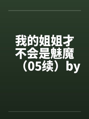 我的姐姐才不会是魅魔（05续）by佚名笔趣阁无弹窗封面